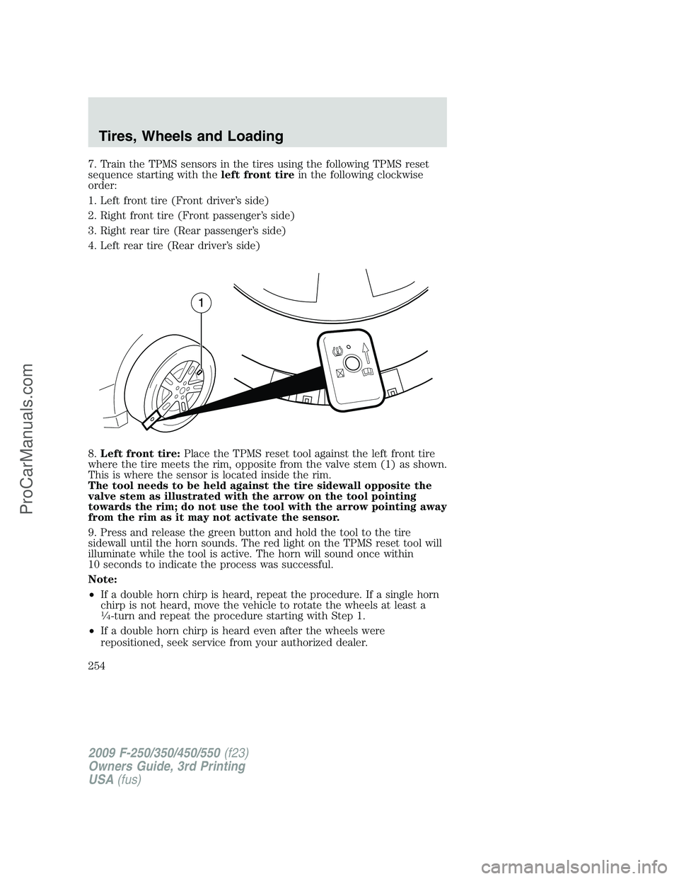 FORD F350 2009 Owners Manual 7. Train the TPMS sensors in the tires using the following TPMS reset
sequence starting with theleft front tirein the following clockwise
order:
1. Left front tire (Front driver’s side)
2. Right fro FORD F350 2009 Owners Manual 7. Train the TPMS sensors in the tires using the following TPMS reset
sequence starting with theleft front tirein the following clockwise
order:
1. Left front tire (Front driver’s side)
2. Right fro