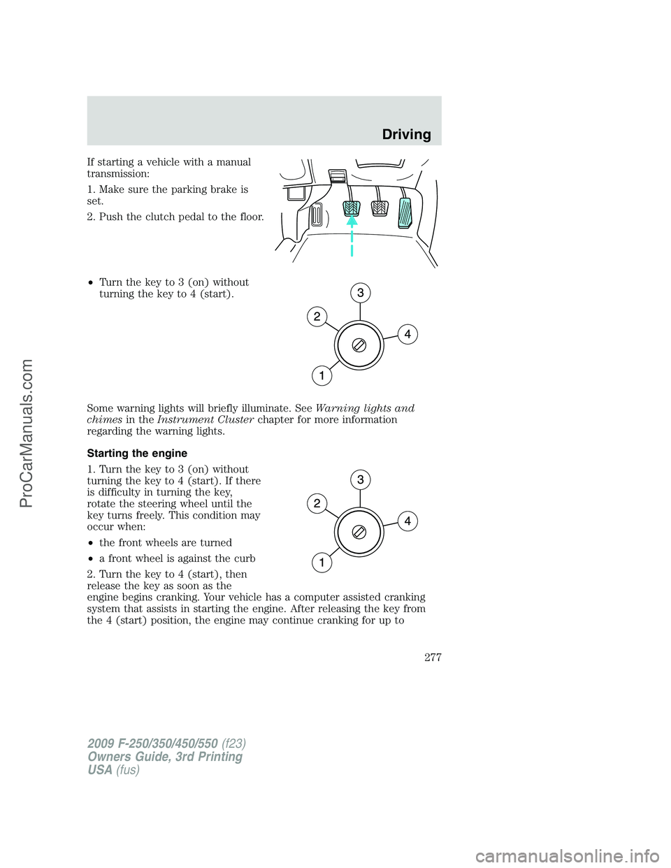 FORD F350 2009 Owners Manual If starting a vehicle with a manual
transmission:
1. Make sure the parking brake is
set.
2. Push the clutch pedal to the floor.
•Turn the key to 3 (on) without
turning the key to 4 (start).
Some war FORD F350 2009 Owners Manual If starting a vehicle with a manual
transmission:
1. Make sure the parking brake is
set.
2. Push the clutch pedal to the floor.
•Turn the key to 3 (on) without
turning the key to 4 (start).
Some war