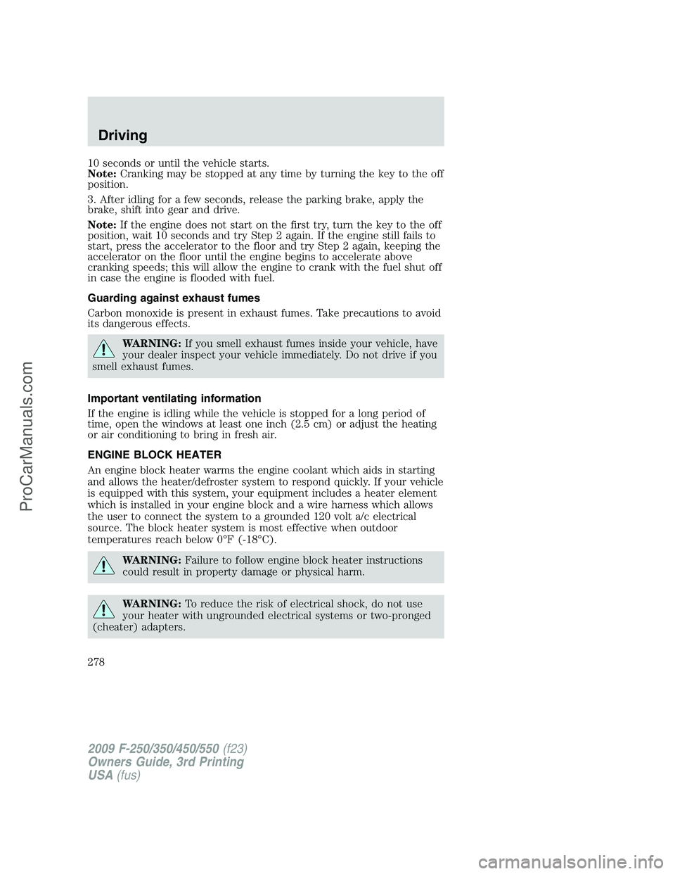 FORD F350 2009  Owners Manual 10 seconds or until the vehicle starts.
Note:Cranking may be stopped at any time by turning the key to the off
position.
3. After idling for a few seconds, release the parking brake, apply the
brake, 