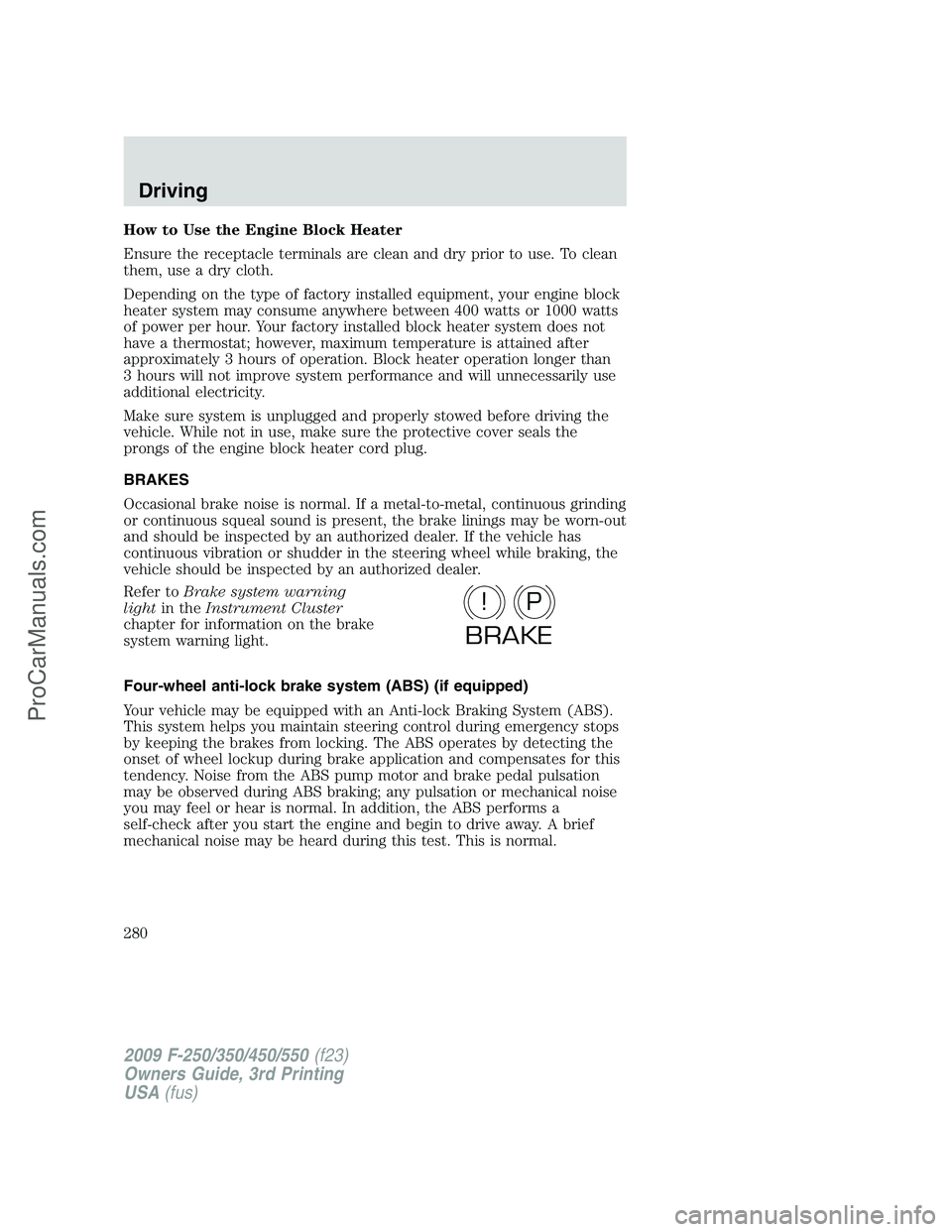 FORD F350 2009 Owners Manual How to Use the Engine Block Heater
Ensure the receptacle terminals are clean and dry prior to use. To clean
them, use a dry cloth.
Depending on the type of factory installed equipment, your engine blo FORD F350 2009 Owners Manual How to Use the Engine Block Heater
Ensure the receptacle terminals are clean and dry prior to use. To clean
them, use a dry cloth.
Depending on the type of factory installed equipment, your engine blo