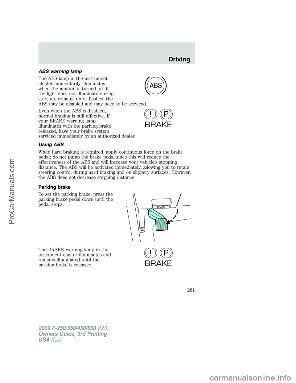 FORD F350 2009 Owners Manual ABS warning lamp
The ABS lamp in the instrument
cluster momentarily illuminates
when the ignition is turned on. If
the light does not illuminate during
start up, remains on or flashes, the
ABS may be FORD F350 2009 Owners Manual ABS warning lamp
The ABS lamp in the instrument
cluster momentarily illuminates
when the ignition is turned on. If
the light does not illuminate during
start up, remains on or flashes, the
ABS may be