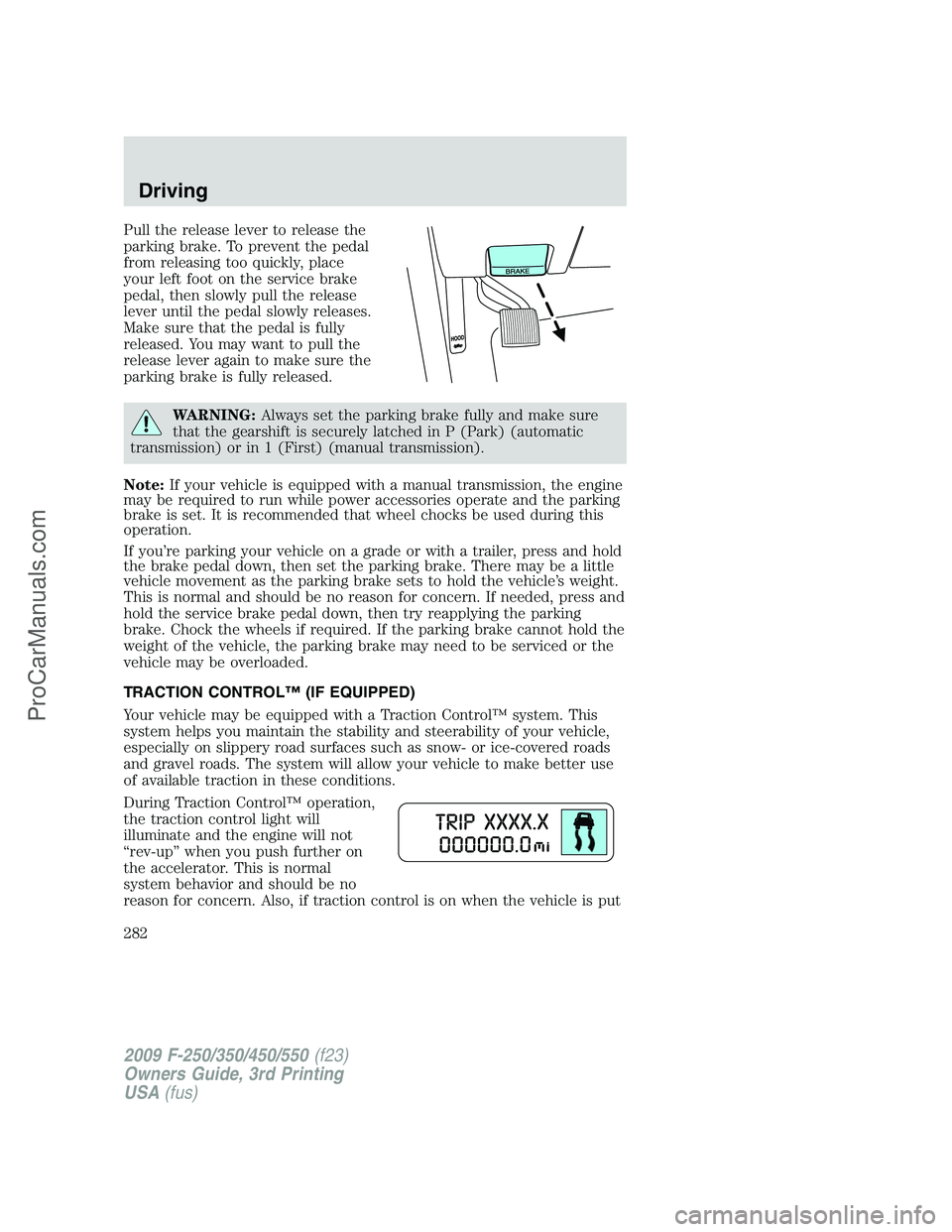 FORD F350 2009 Owners Manual Pull the release lever to release the
parking brake. To prevent the pedal
from releasing too quickly, place
your left foot on the service brake
pedal, then slowly pull the release
lever until the peda FORD F350 2009 Owners Manual Pull the release lever to release the
parking brake. To prevent the pedal
from releasing too quickly, place
your left foot on the service brake
pedal, then slowly pull the release
lever until the peda
