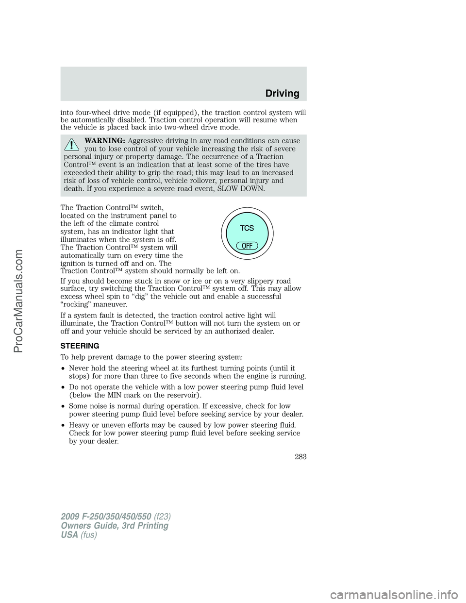 FORD F350 2009 Owners Manual into four-wheel drive mode (if equipped), the traction control system will
be automatically disabled. Traction control operation will resume when
the vehicle is placed back into two-wheel drive mode.
FORD F350 2009 Owners Manual into four-wheel drive mode (if equipped), the traction control system will
be automatically disabled. Traction control operation will resume when
the vehicle is placed back into two-wheel drive mode.