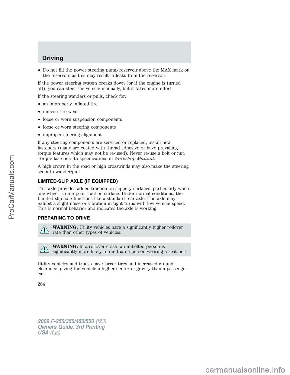 FORD F350 2009 Owners Manual •Do not fill the power steering pump reservoir above the MAX mark on
the reservoir, as this may result in leaks from the reservoir.
If the power steering system breaks down (or if the engine is turn FORD F350 2009 Owners Manual •Do not fill the power steering pump reservoir above the MAX mark on
the reservoir, as this may result in leaks from the reservoir.
If the power steering system breaks down (or if the engine is turn
