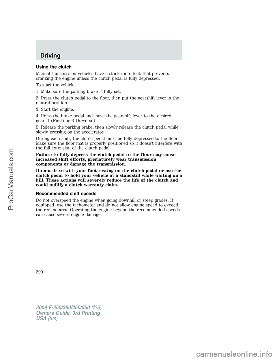 FORD F350 2009 Owners Manual Using the clutch
Manual transmission vehicles have a starter interlock that prevents
cranking the engine unless the clutch pedal is fully depressed.
To start the vehicle:
1. Make sure the parking brak FORD F350 2009 Owners Manual Using the clutch
Manual transmission vehicles have a starter interlock that prevents
cranking the engine unless the clutch pedal is fully depressed.
To start the vehicle:
1. Make sure the parking brak
