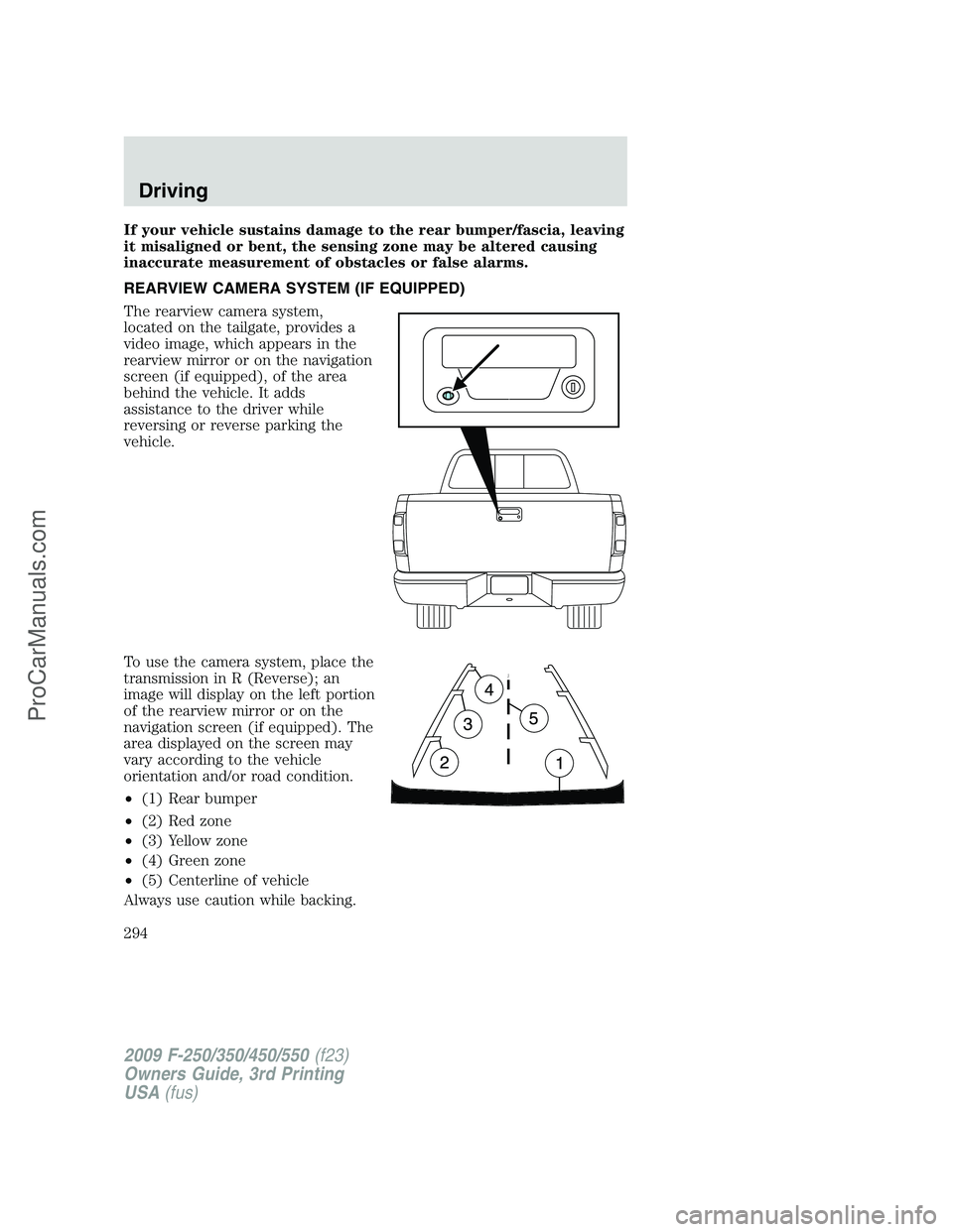 FORD F350 2009 Owners Manual If your vehicle sustains damage to the rear bumper/fascia, leaving
it misaligned or bent, the sensing zone may be altered causing
inaccurate measurement of obstacles or false alarms.
REARVIEW CAMERA S FORD F350 2009 Owners Manual If your vehicle sustains damage to the rear bumper/fascia, leaving
it misaligned or bent, the sensing zone may be altered causing
inaccurate measurement of obstacles or false alarms.
REARVIEW CAMERA S