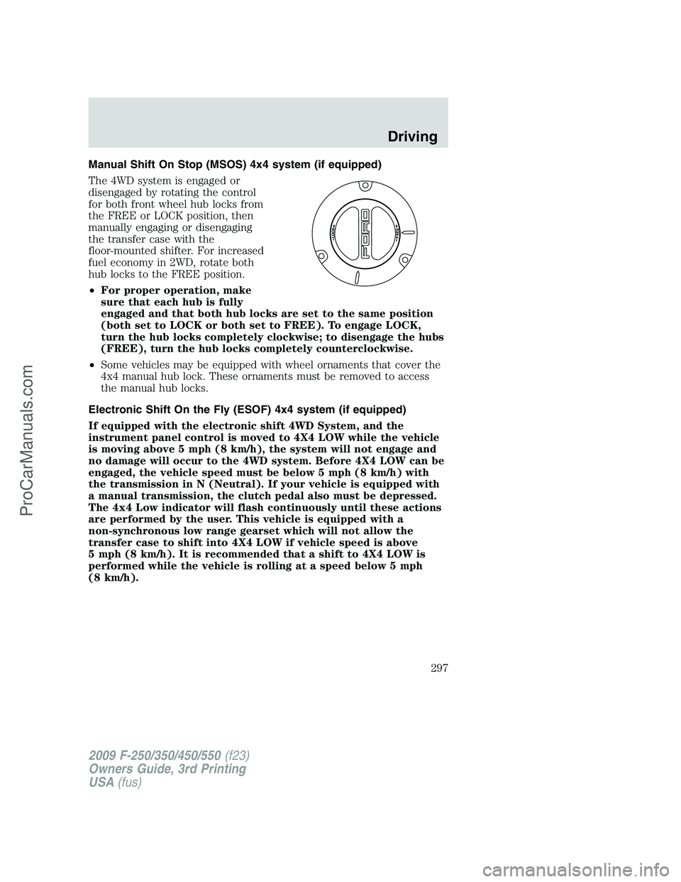 FORD F350 2009 Owners Manual Manual Shift On Stop (MSOS) 4x4 system (if equipped)
The 4WD system is engaged or
disengaged by rotating the control
for both front wheel hub locks from
the FREE or LOCK position, then
manually engagi FORD F350 2009 Owners Manual Manual Shift On Stop (MSOS) 4x4 system (if equipped)
The 4WD system is engaged or
disengaged by rotating the control
for both front wheel hub locks from
the FREE or LOCK position, then
manually engagi