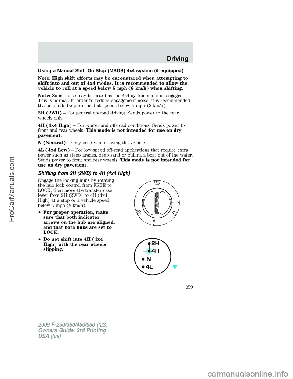 FORD F350 2009 Owners Manual Using a Manual Shift On Stop (MSOS) 4x4 system (if equipped)
Note: High shift efforts may be encountered when attempting to
shift into and out of 4x4 modes. It is recommended to allow the
vehicle to r FORD F350 2009 Owners Manual Using a Manual Shift On Stop (MSOS) 4x4 system (if equipped)
Note: High shift efforts may be encountered when attempting to
shift into and out of 4x4 modes. It is recommended to allow the
vehicle to r