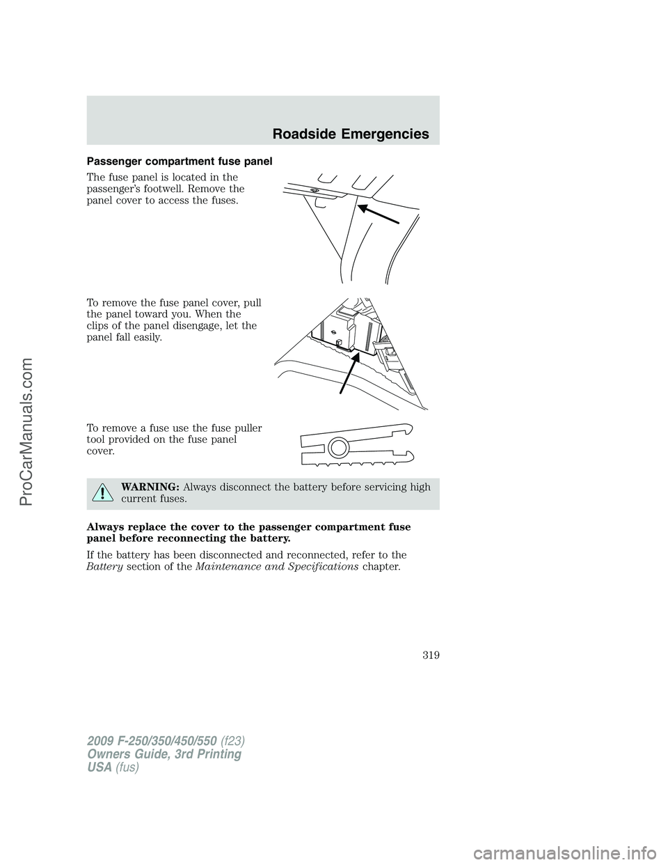 FORD F350 2009 Owners Manual Passenger compartment fuse panel
The fuse panel is located in the
passenger’s footwell. Remove the
panel cover to access the fuses.
To remove the fuse panel cover, pull
the panel toward you. When th FORD F350 2009 Owners Manual Passenger compartment fuse panel
The fuse panel is located in the
passenger’s footwell. Remove the
panel cover to access the fuses.
To remove the fuse panel cover, pull
the panel toward you. When th