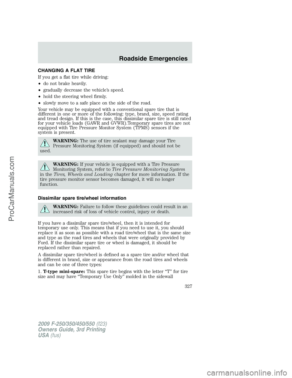 FORD F350 2009 Owners Manual CHANGING A FLAT TIRE
If you get a flat tire while driving:
•do not brake heavily.
•gradually decrease the vehicle’s speed.
•hold the steering wheel firmly.
•slowly move to a safe place on th FORD F350 2009 Owners Manual CHANGING A FLAT TIRE
If you get a flat tire while driving:
•do not brake heavily.
•gradually decrease the vehicle’s speed.
•hold the steering wheel firmly.
•slowly move to a safe place on th