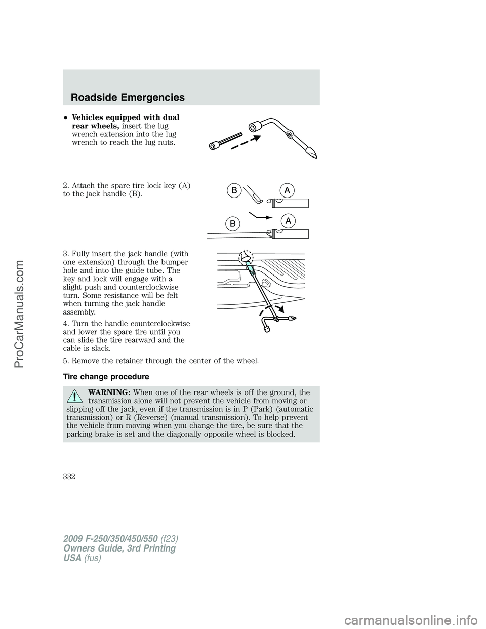 FORD F350 2009 Owners Manual •Vehicles equipped with dual
rear wheels,insert the lug
wrench extension into the lug
wrench to reach the lug nuts.
2. Attach the spare tire lock key (A)
to the jack handle (B).
3. Fully insert the FORD F350 2009 Owners Manual •Vehicles equipped with dual
rear wheels,insert the lug
wrench extension into the lug
wrench to reach the lug nuts.
2. Attach the spare tire lock key (A)
to the jack handle (B).
3. Fully insert the