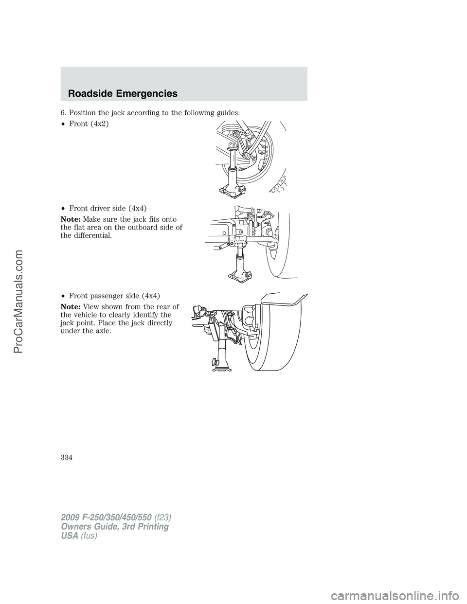 FORD F350 2009 Owners Manual 6. Position the jack according to the following guides:
•Front (4x2)
•Front driver side (4x4)
Note:Make sure the jack fits onto
the flat area on the outboard side of
the differential.
•Front pas FORD F350 2009 Owners Manual 6. Position the jack according to the following guides:
•Front (4x2)
•Front driver side (4x4)
Note:Make sure the jack fits onto
the flat area on the outboard side of
the differential.
•Front pas