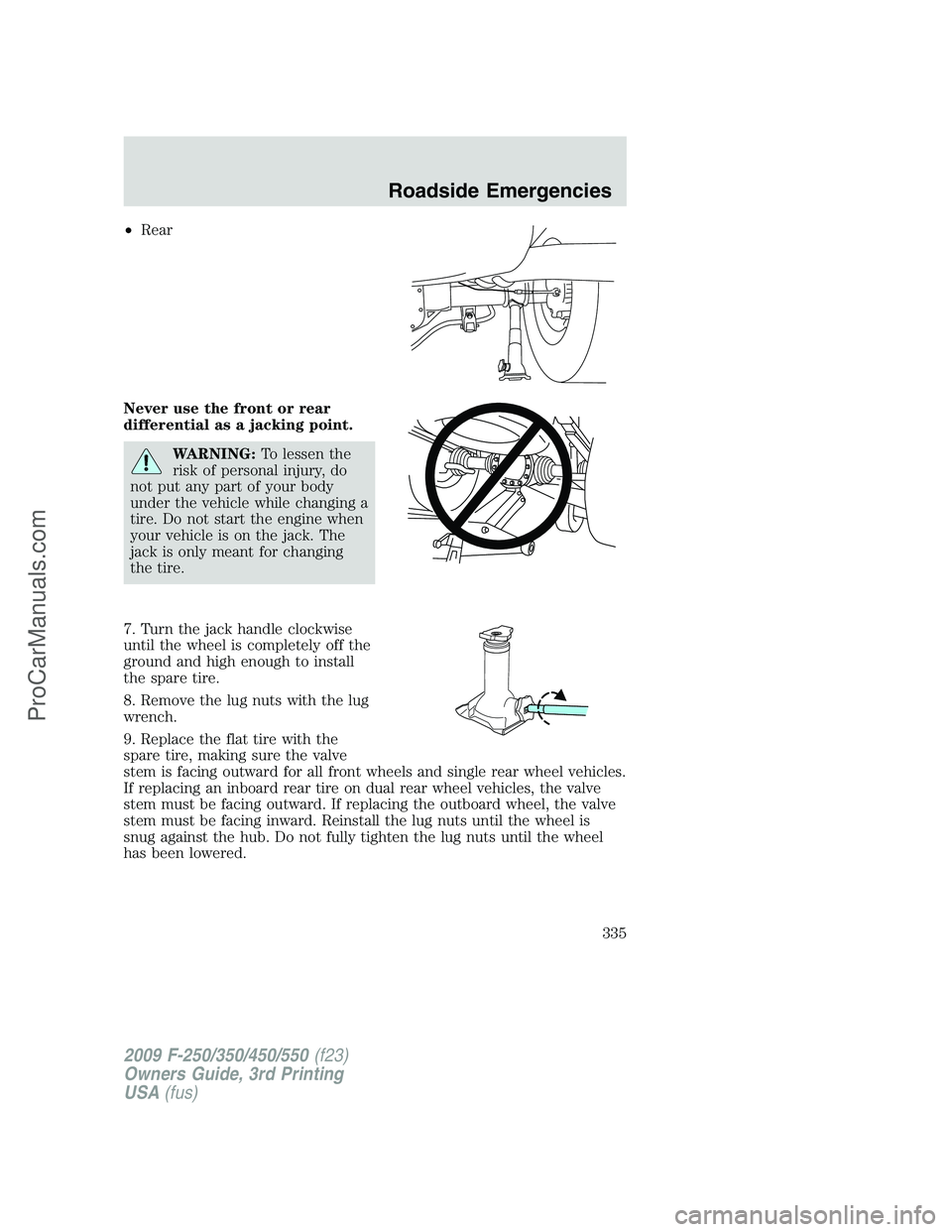 FORD F350 2009 Owners Manual •Rear
Never use the front or rear
differential as a jacking point.
WARNING:To lessen the
risk of personal injury, do
not put any part of your body
under the vehicle while changing a
tire. Do not sta FORD F350 2009 Owners Manual •Rear
Never use the front or rear
differential as a jacking point.
WARNING:To lessen the
risk of personal injury, do
not put any part of your body
under the vehicle while changing a
tire. Do not sta