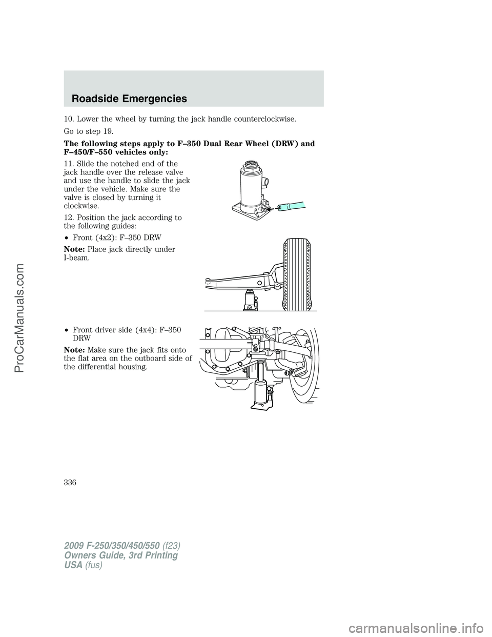 FORD F350 2009 Owners Manual 10. Lower the wheel by turning the jack handle counterclockwise.
Go to step 19.
The following steps apply to F–350 Dual Rear Wheel (DRW) and
F–450/F–550 vehicles only:
11. Slide the notched end FORD F350 2009 Owners Manual 10. Lower the wheel by turning the jack handle counterclockwise.
Go to step 19.
The following steps apply to F–350 Dual Rear Wheel (DRW) and
F–450/F–550 vehicles only:
11. Slide the notched end