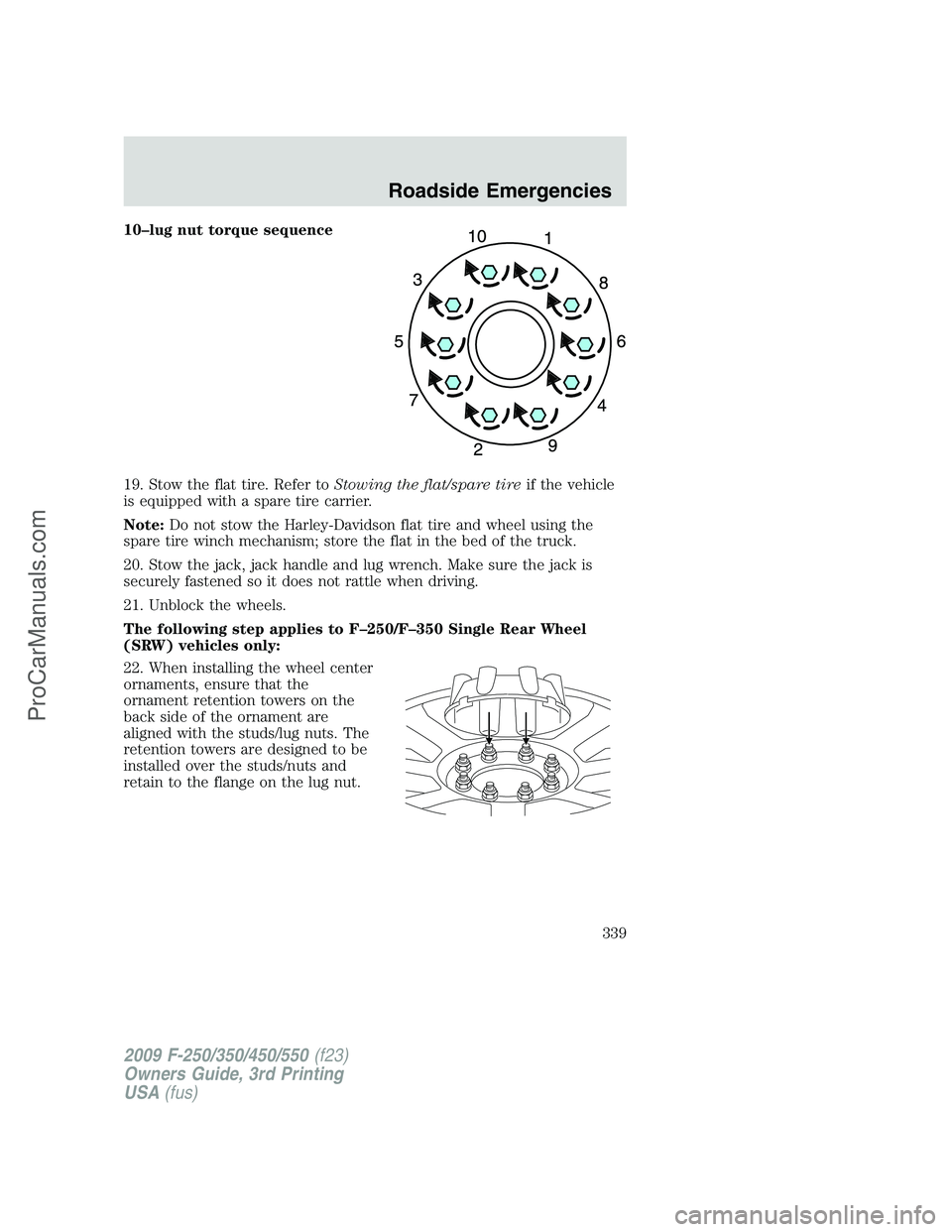 FORD F350 2009 Owners Manual 10–lug nut torque sequence
19. Stow the flat tire. Refer toStowing the flat/spare tireif the vehicle
is equipped with a spare tire carrier.
Note:Do not stow the Harley-Davidson flat tire and wheel u FORD F350 2009 Owners Manual 10–lug nut torque sequence
19. Stow the flat tire. Refer toStowing the flat/spare tireif the vehicle
is equipped with a spare tire carrier.
Note:Do not stow the Harley-Davidson flat tire and wheel u