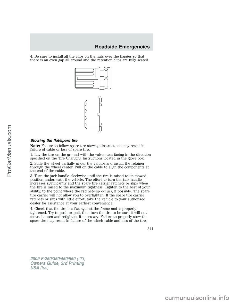 FORD F350 2009  Owners Manual 4. Be sure to install all the clips on the nuts over the flanges so that
there is an even gap all around and the retention clips are fully seated.
Stowing the flat/spare tire
Note:Failure to follow sp
