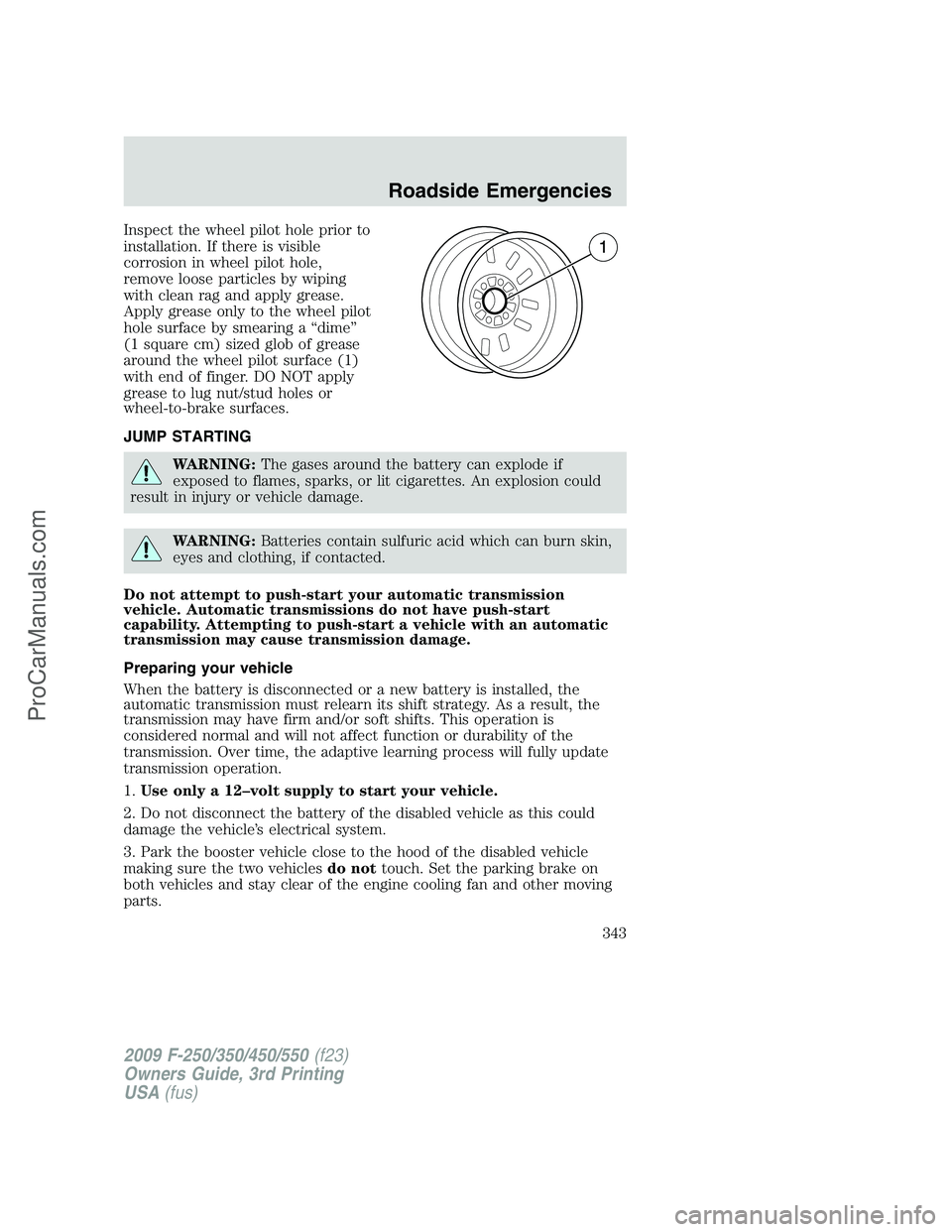 FORD F350 2009  Owners Manual Inspect the wheel pilot hole prior to
installation. If there is visible
corrosion in wheel pilot hole,
remove loose particles by wiping
with clean rag and apply grease.
Apply grease only to the wheel 