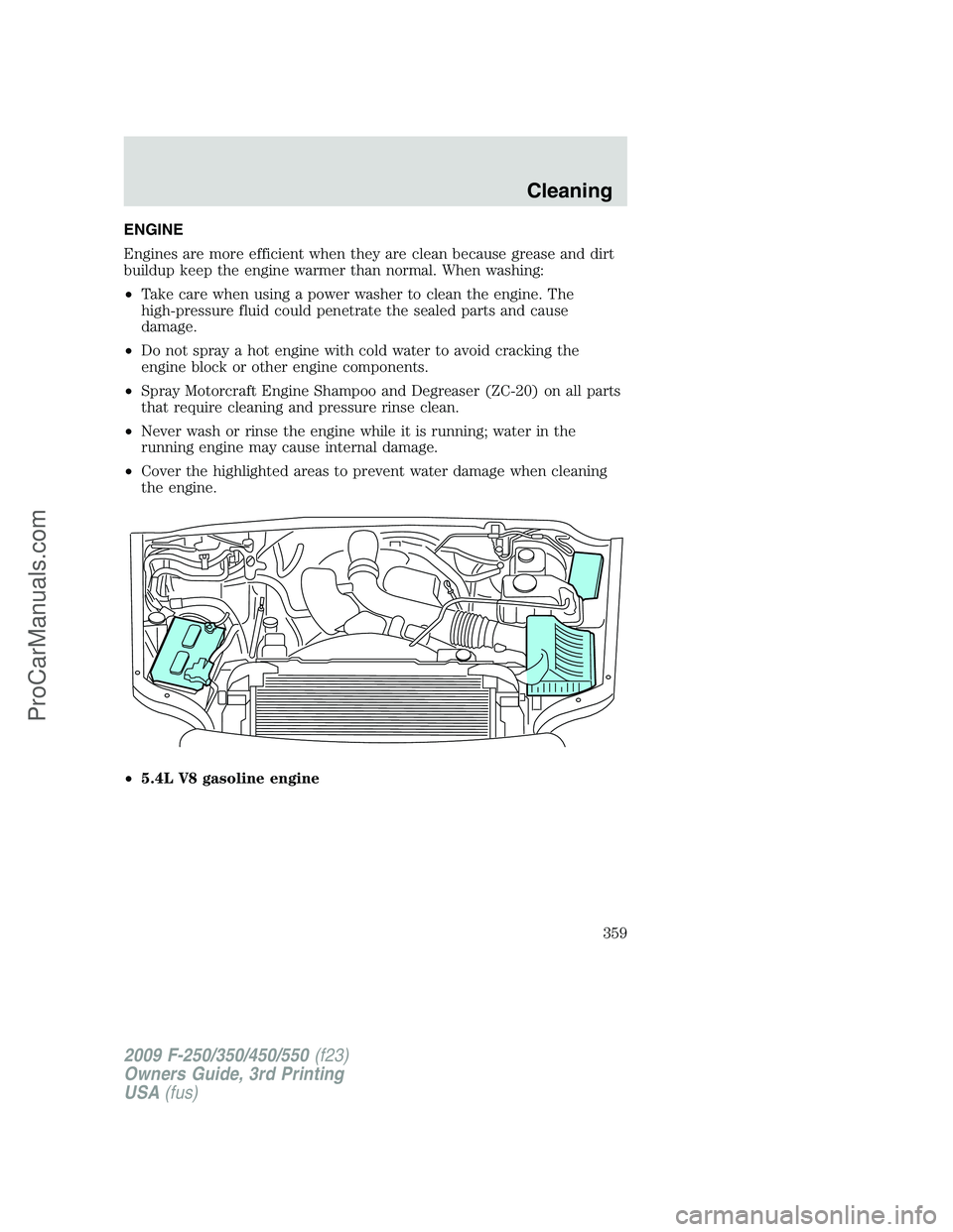 FORD F350 2009  Owners Manual ENGINE
Engines are more efficient when they are clean because grease and dirt
buildup keep the engine warmer than normal. When washing:
•Take care when using a power washer to clean the engine. The
