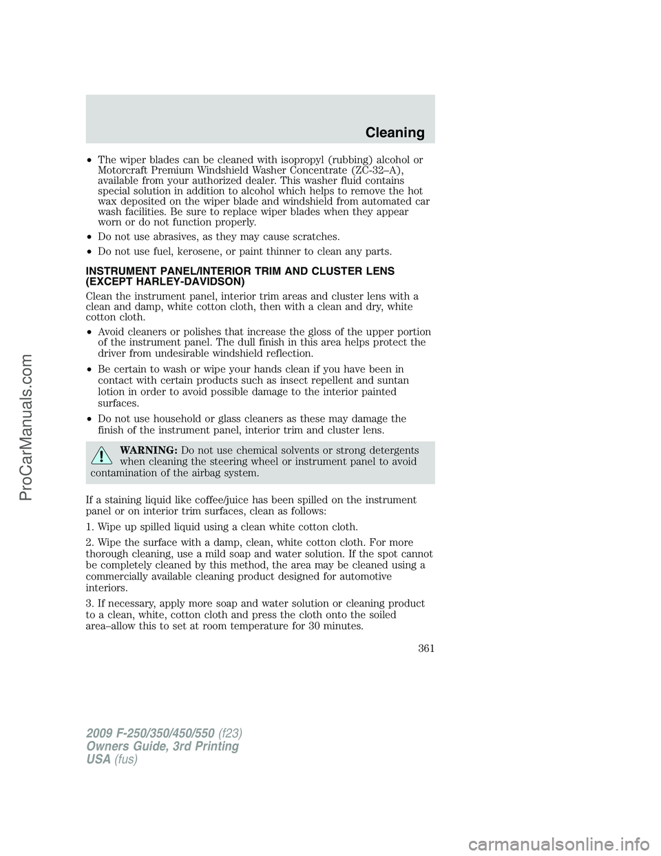 FORD F350 2009  Owners Manual •The wiper blades can be cleaned with isopropyl (rubbing) alcohol or
Motorcraft Premium Windshield Washer Concentrate (ZC-32–A),
available from your authorized dealer. This washer fluid contains
s