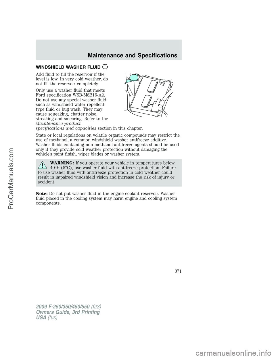 FORD F350 2009  Owners Manual WINDSHIELD WASHER FLUID
Add fluid to fill the reservoir if the
level is low. In very cold weather, do
not fill the reservoir completely.
Only use a washer fluid that meets
Ford specification WSB-M8B16