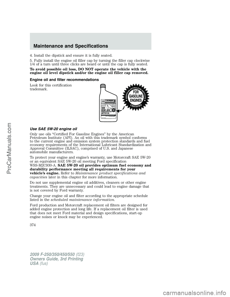 FORD F350 2009  Owners Manual 4. Install the dipstick and ensure it is fully seated.
5. Fully install the engine oil filler cap by turning the filler cap clockwise
1/4 of a turn until three clicks are heard or until the cap is ful