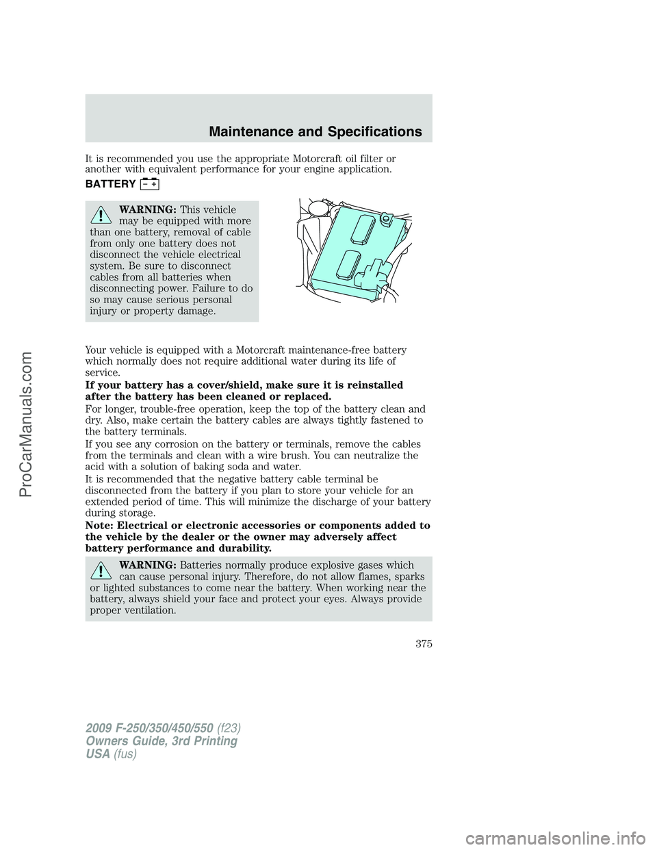 FORD F350 2009  Owners Manual It is recommended you use the appropriate Motorcraft oil filter or
another with equivalent performance for your engine application.
BATTERY
WARNING:This vehicle
may be equipped with more
than one batt