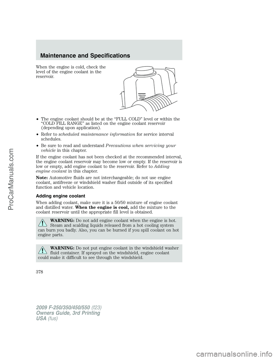 FORD F350 2009  Owners Manual When the engine is cold, check the
level of the engine coolant in the
reservoir.
•The engine coolant should be at the “FULL COLD” level or within the
“COLD FILL RANGE” as listed on the engin