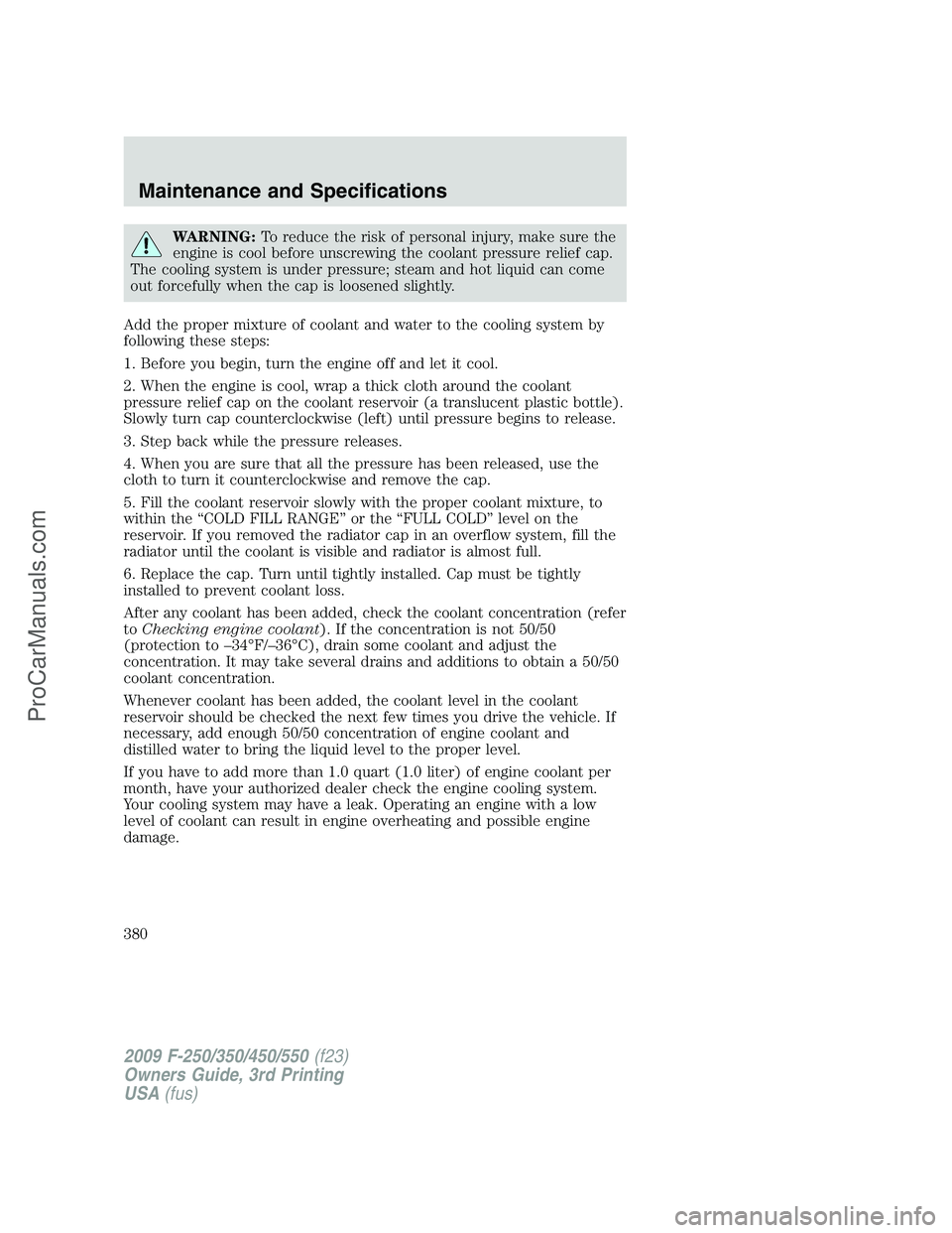 FORD F350 2009  Owners Manual WARNING:To reduce the risk of personal injury, make sure the
engine is cool before unscrewing the coolant pressure relief cap.
The cooling system is under pressure; steam and hot liquid can come
out f
