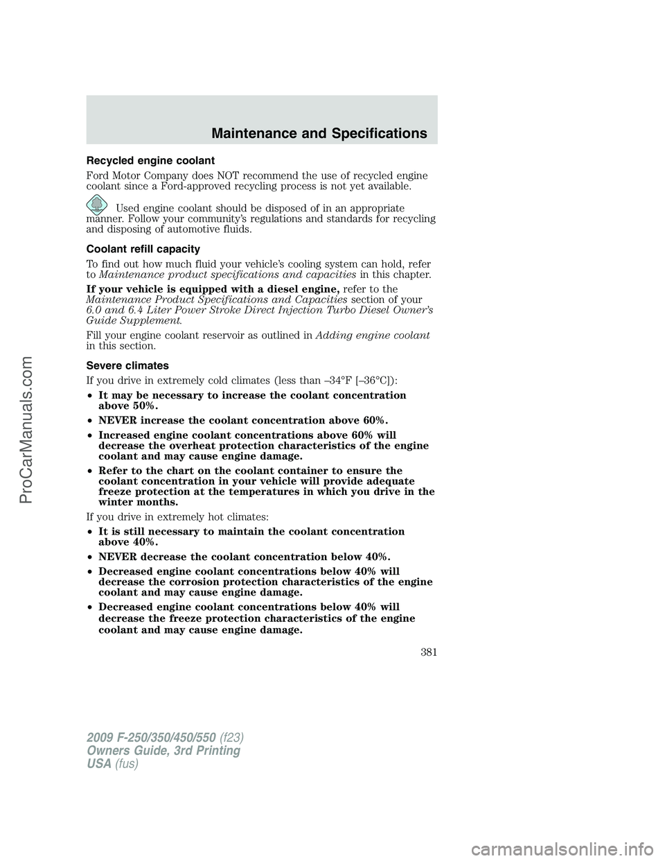 FORD F350 2009  Owners Manual Recycled engine coolant
Ford Motor Company does NOT recommend the use of recycled engine
coolant since a Ford-approved recycling process is not yet available.
Used engine coolant should be disposed of