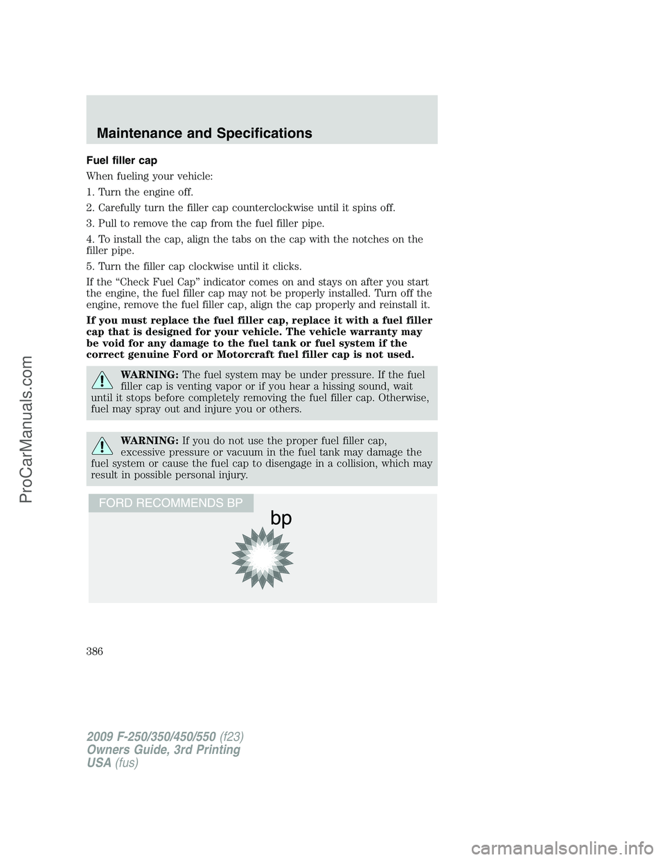 FORD F350 2009  Owners Manual Fuel filler cap
When fueling your vehicle:
1. Turn the engine off.
2. Carefully turn the filler cap counterclockwise until it spins off.
3. Pull to remove the cap from the fuel filler pipe.
4. To inst
