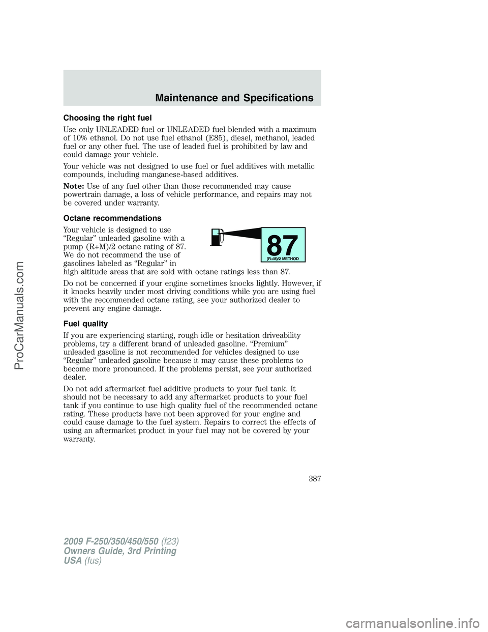 FORD F350 2009  Owners Manual Choosing the right fuel
Use only UNLEADED fuel or UNLEADED fuel blended with a maximum
of 10% ethanol. Do not use fuel ethanol (E85), diesel, methanol, leaded
fuel or any other fuel. The use of leaded