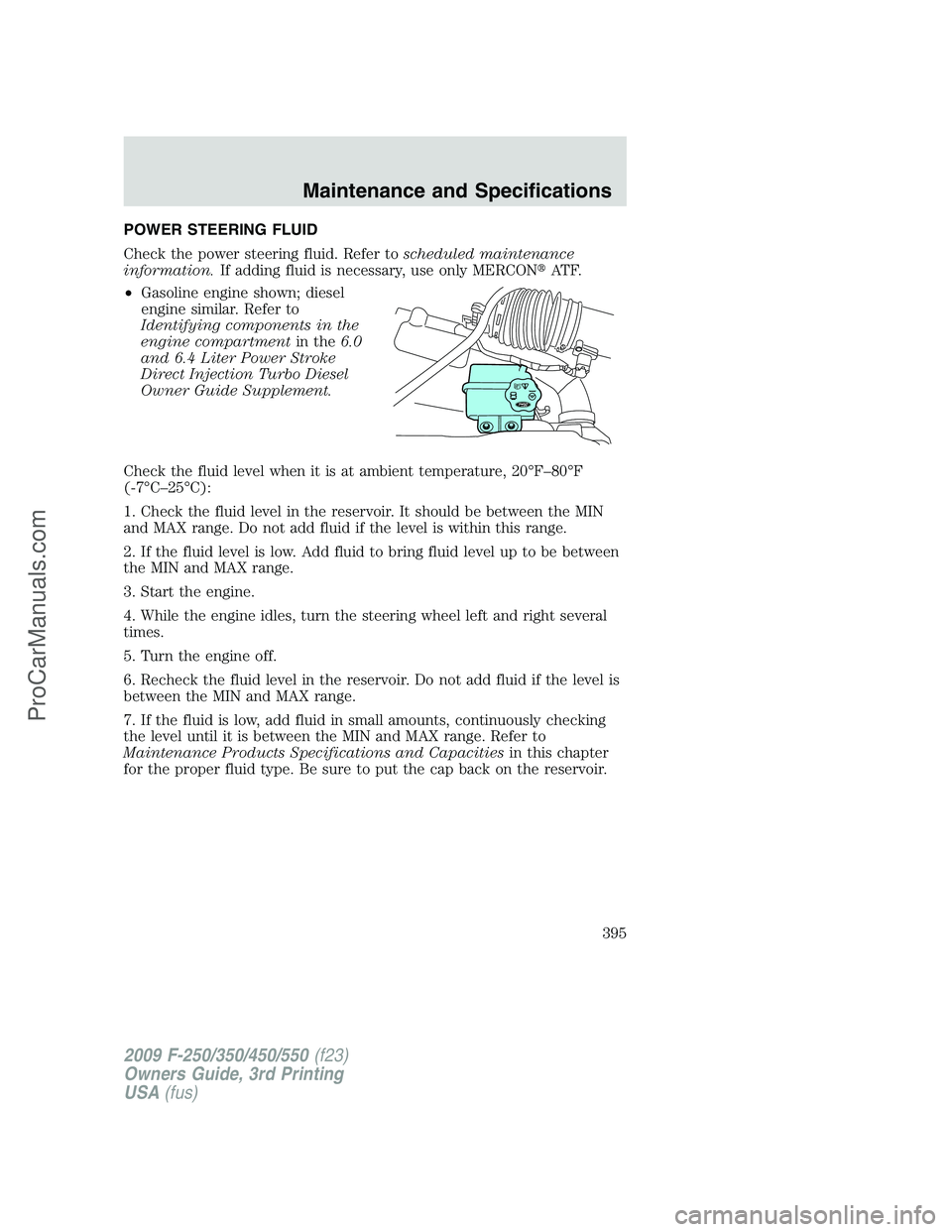FORD F350 2009  Owners Manual POWER STEERING FLUID
Check the power steering fluid. Refer toscheduled maintenance
information.If adding fluid is necessary, use only MERCONAT F.
•Gasoline engine shown; diesel
engine similar. Refe