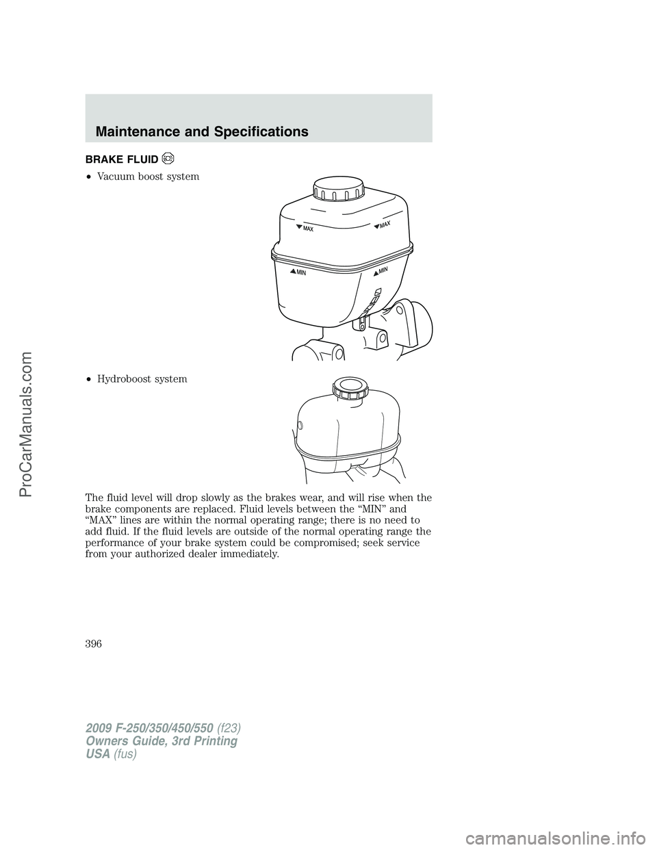 FORD F350 2009  Owners Manual BRAKE FLUID
•Vacuum boost system
•Hydroboost system
The fluid level will drop slowly as the brakes wear, and will rise when the
brake components are replaced. Fluid levels between the “MIN” an