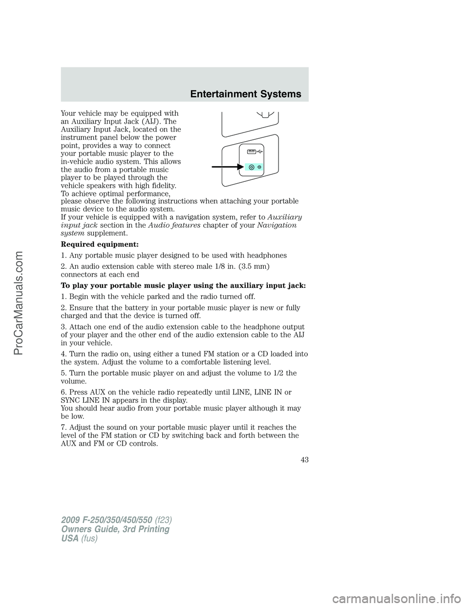 FORD F350 2009 Service Manual Your vehicle may be equipped with
an Auxiliary Input Jack (AIJ). The
Auxiliary Input Jack, located on the
instrument panel below the power
point, provides a way to connect
your portable music player t FORD F350 2009 Service Manual Your vehicle may be equipped with
an Auxiliary Input Jack (AIJ). The
Auxiliary Input Jack, located on the
instrument panel below the power
point, provides a way to connect
your portable music player t