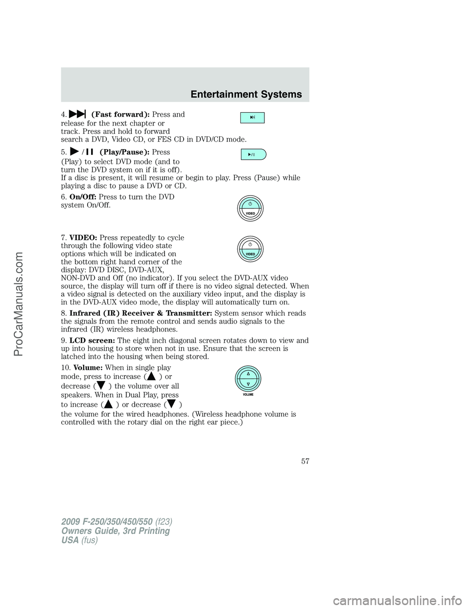 FORD F350 2009 Workshop Manual 4.(Fast forward):Press and
release for the next chapter or
track. Press and hold to forward
search a DVD, Video CD, or FES CD in DVD/CD mode.
5.
/(Play/Pause):Press
(Play) to select DVD mode (and to
t