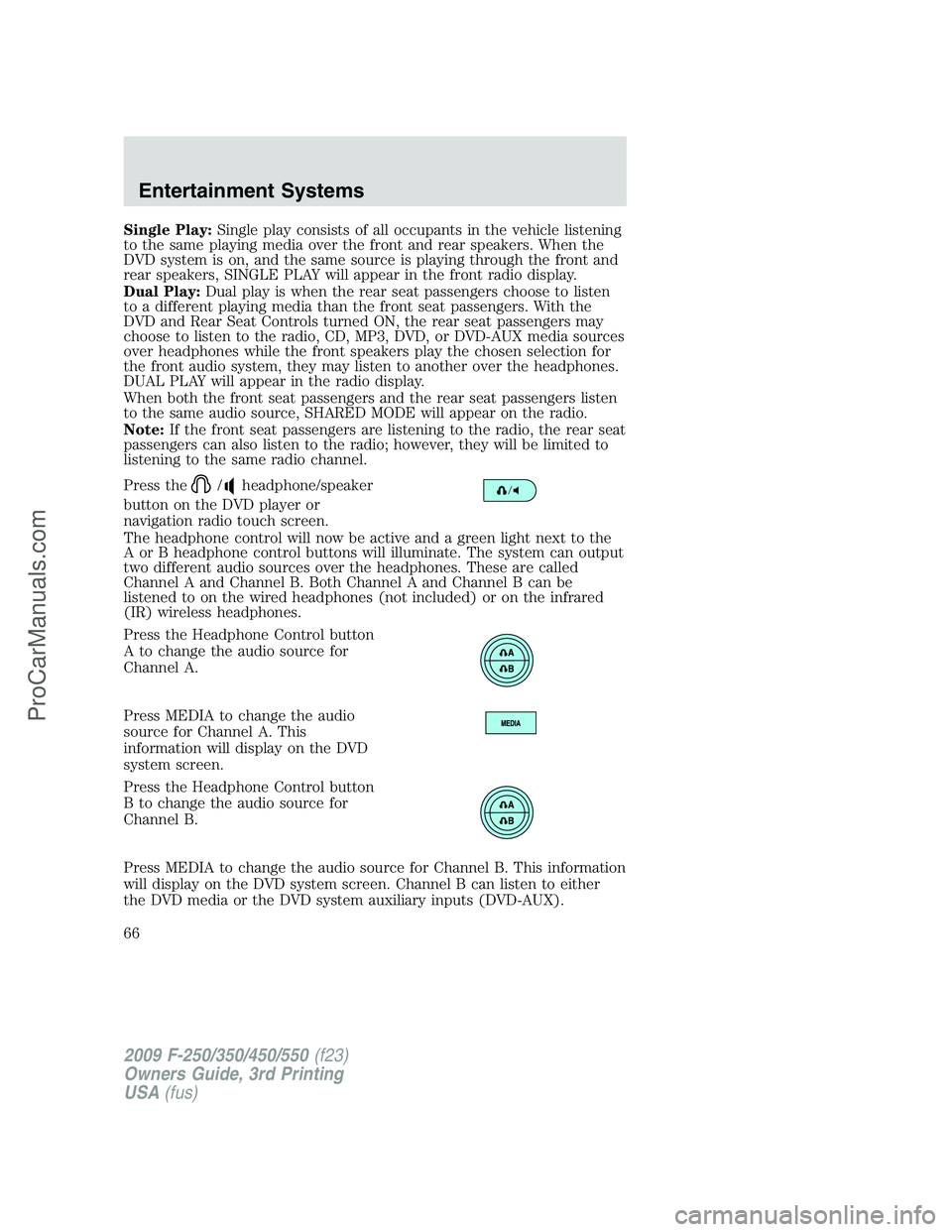 FORD F350 2009 Repair Manual Single Play:Single play consists of all occupants in the vehicle listening
to the same playing media over the front and rear speakers. When the
DVD system is on, and the same source is playing through