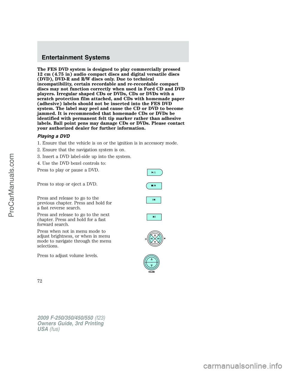 FORD F350 2009 Manual PDF The FES DVD system is designed to play commercially pressed
12 cm (4.75 in) audio compact discs and digital versatile discs
(DVD), DVD-R and R/W discs only. Due to technical
incompatibility, certain r
