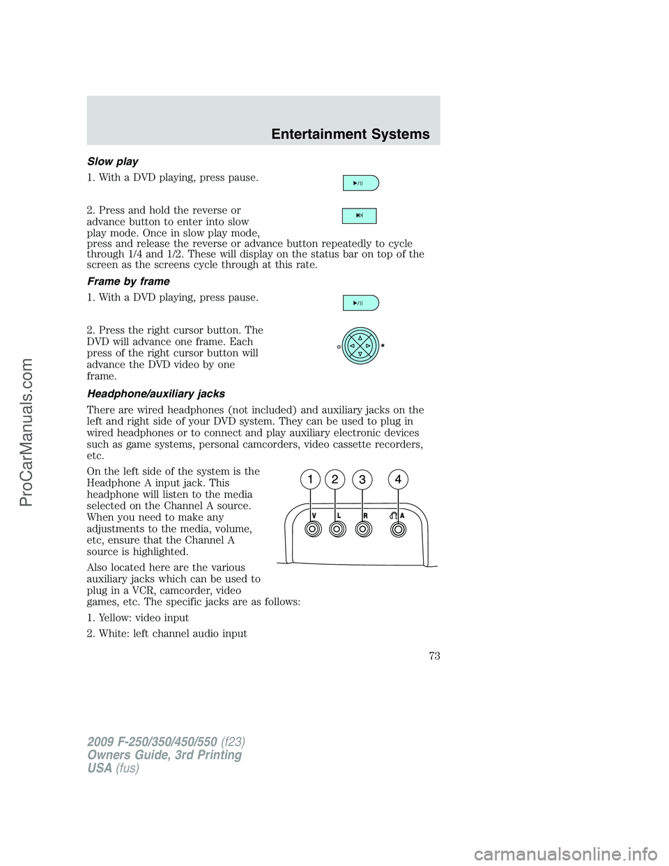 FORD F350 2009 Manual PDF Slow play
1. With a DVD playing, press pause.
2. Press and hold the reverse or
advance button to enter into slow
play mode. Once in slow play mode,
press and release the reverse or advance button repe