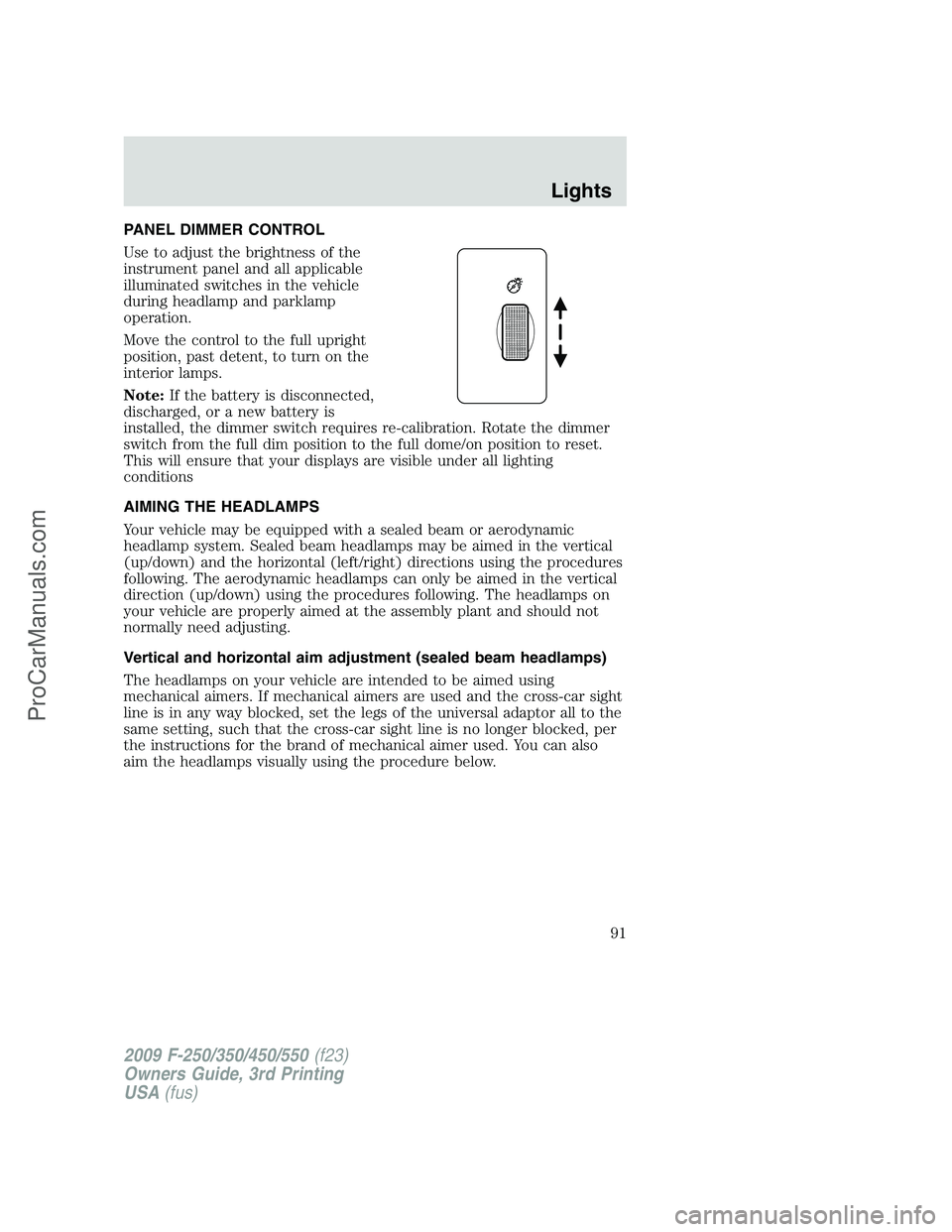 FORD F350 2009  Owners Manual PANEL DIMMER CONTROL
Use to adjust the brightness of the
instrument panel and all applicable
illuminated switches in the vehicle
during headlamp and parklamp
operation.
Move the control to the full up