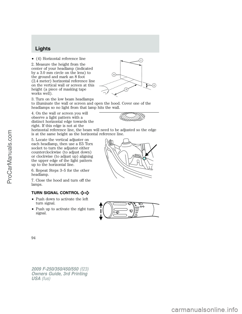 FORD F350 2009  Owners Manual •(4) Horizontal reference line
2. Measure the height from the
center of your headlamp (indicated
by a 3.0 mm circle on the lens) to
the ground and mark an 8 foot
(2.4 meter) horizontal reference lin