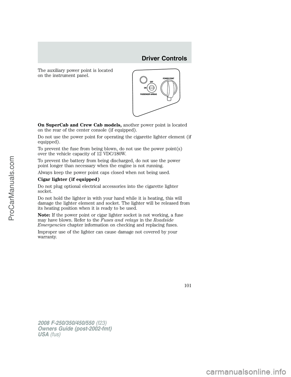 FORD F350 2008  Owners Manual The auxiliary power point is located
on the instrument panel.
On SuperCab and Crew Cab models,another power point is located
on the rear of the center console (if equipped).
Do not use the power point