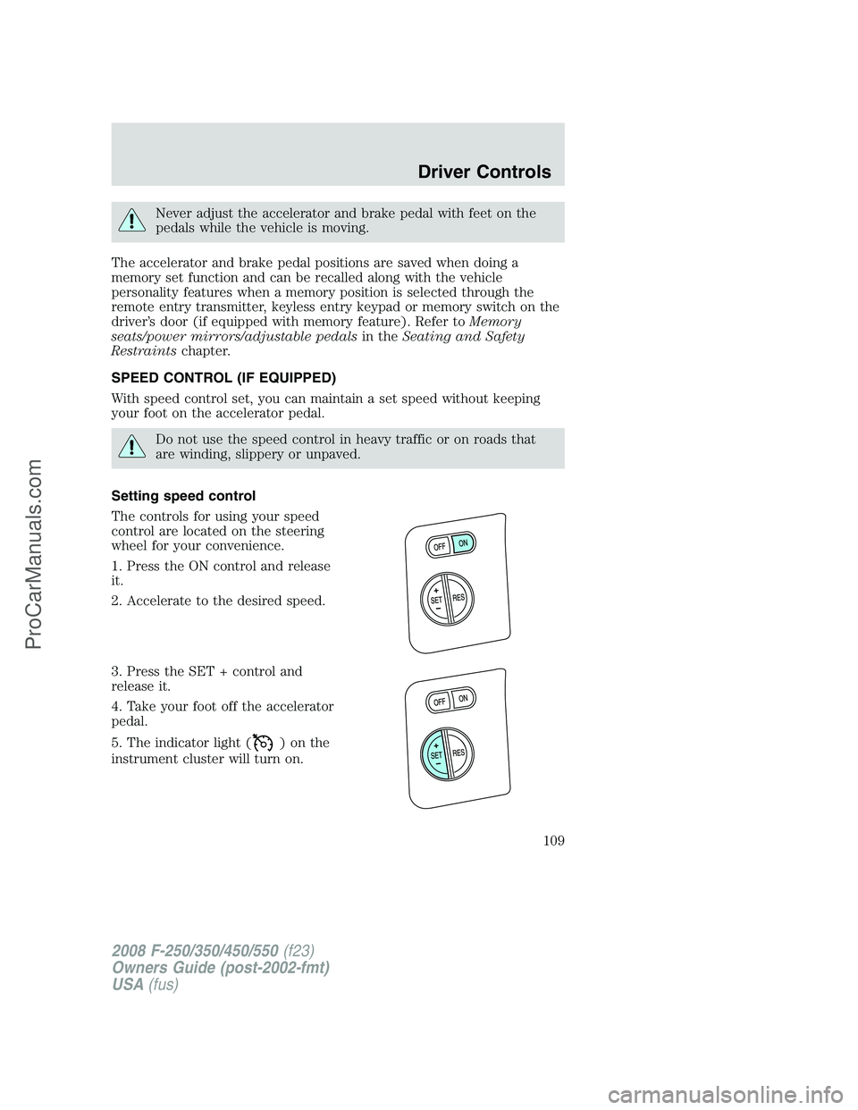 FORD F350 2008  Owners Manual Never adjust the accelerator and brake pedal with feet on the
pedals while the vehicle is moving.
The accelerator and brake pedal positions are saved when doing a
memory set function and can be recall