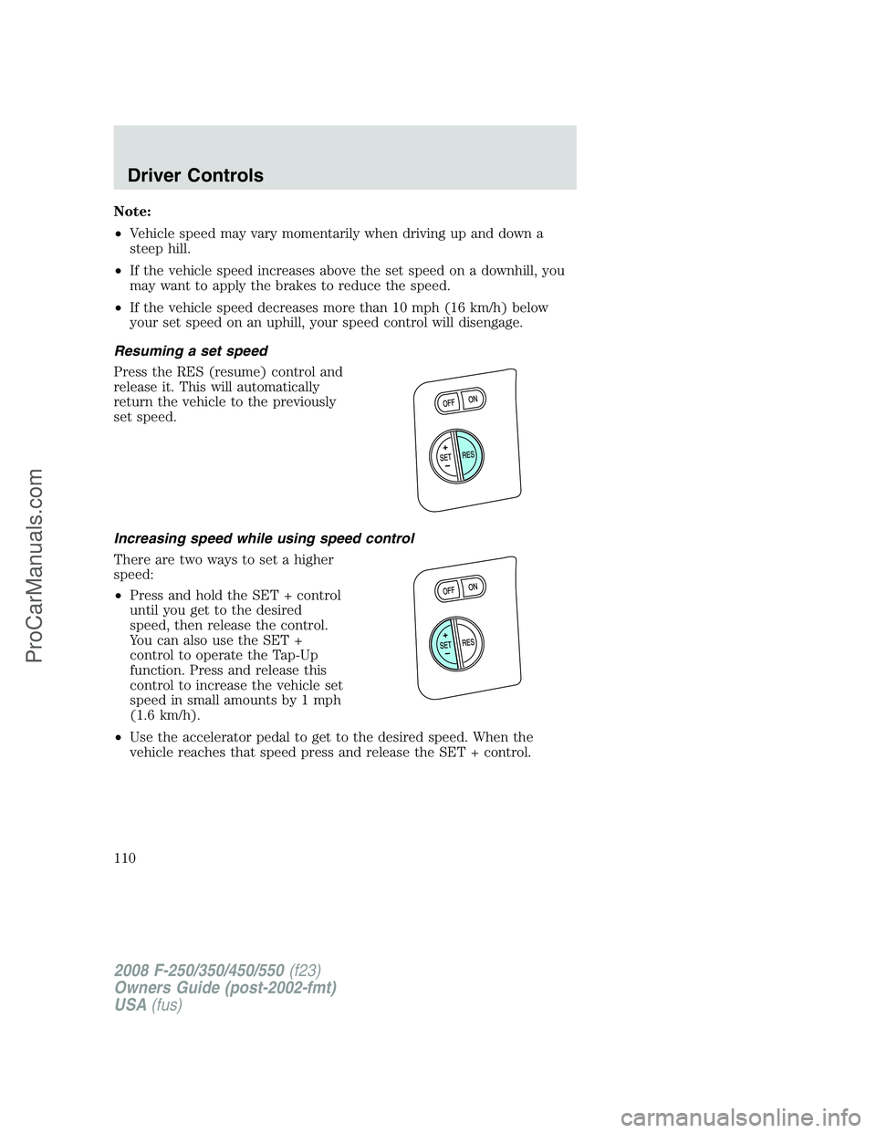 FORD F350 2008 Owners Manual Note:
•Vehicle speed may vary momentarily when driving up and down a
steep hill.
•If the vehicle speed increases above the set speed on a downhill, you
may want to apply the brakes to reduce the s FORD F350 2008 Owners Manual Note:
•Vehicle speed may vary momentarily when driving up and down a
steep hill.
•If the vehicle speed increases above the set speed on a downhill, you
may want to apply the brakes to reduce the s