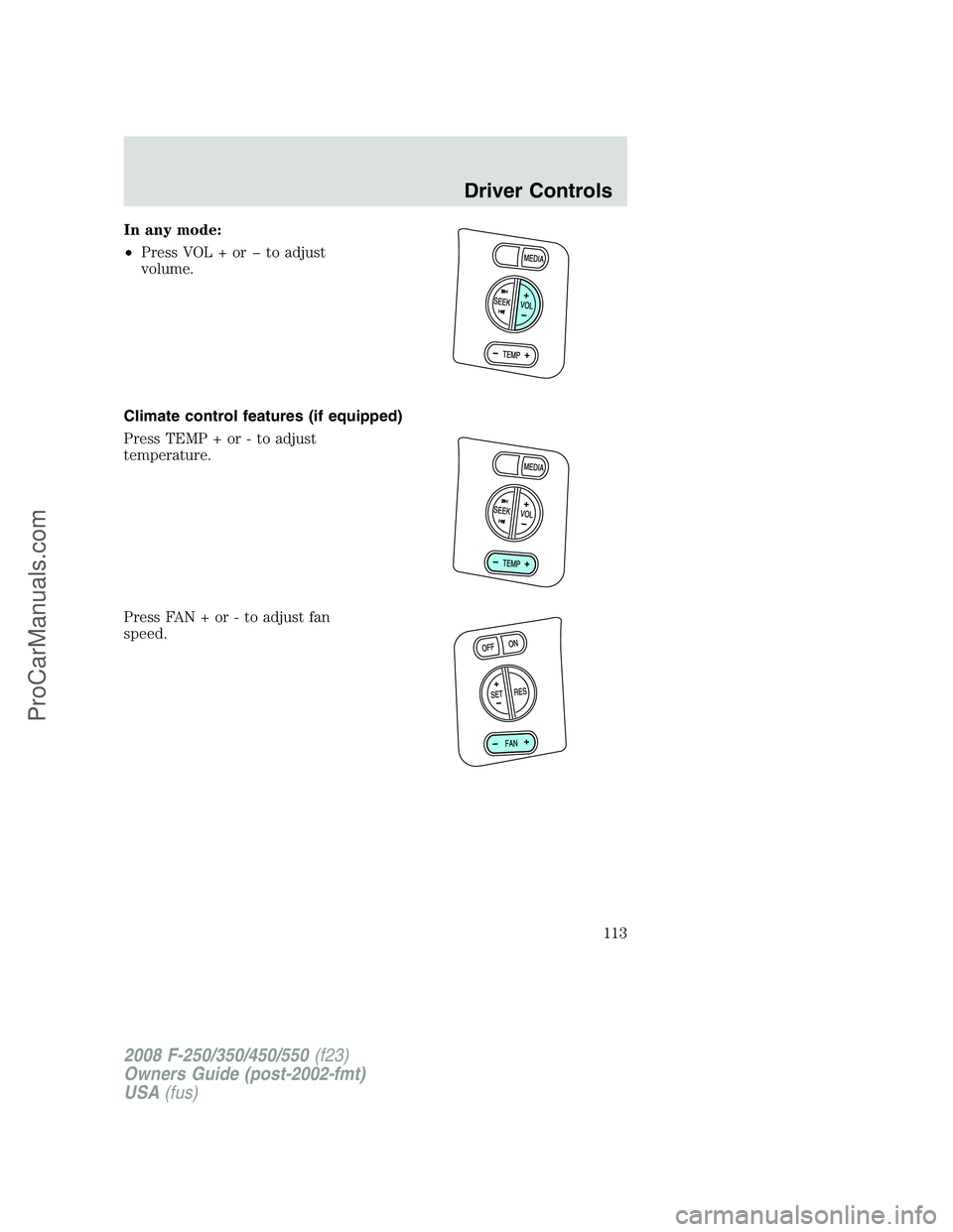 FORD F350 2008  Owners Manual In any mode:
•Press VOL + or � to adjust
volume.
Climate control features (if equipped)
Press TEMP + or - to adjust
temperature.
Press FAN + or - to adjust fan
speed.
2008 F-250/350/450/550(f23)
Own