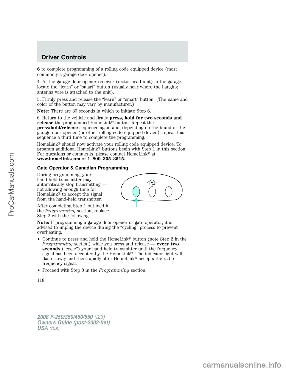 FORD F350 2008  Owners Manual 6to complete programming of a rolling code equipped device (most
commonly a garage door opener).
4. At the garage door opener receiver (motor-head unit) in the garage,
locate the “learn” or “sma