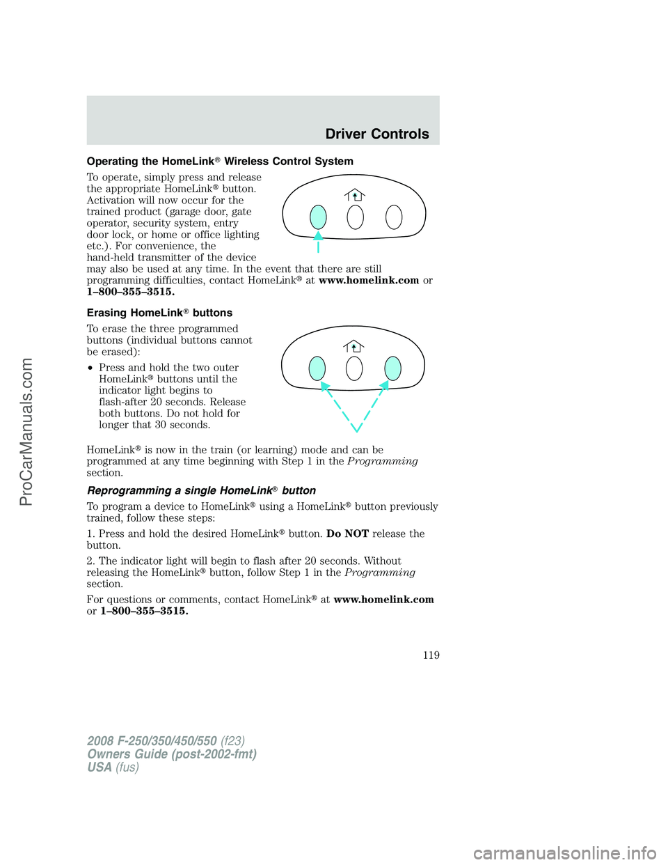 FORD F350 2008  Owners Manual Operating the HomeLinkWireless Control System
To operate, simply press and release
the appropriate HomeLinkbutton.
Activation will now occur for the
trained product (garage door, gate
operator, secu