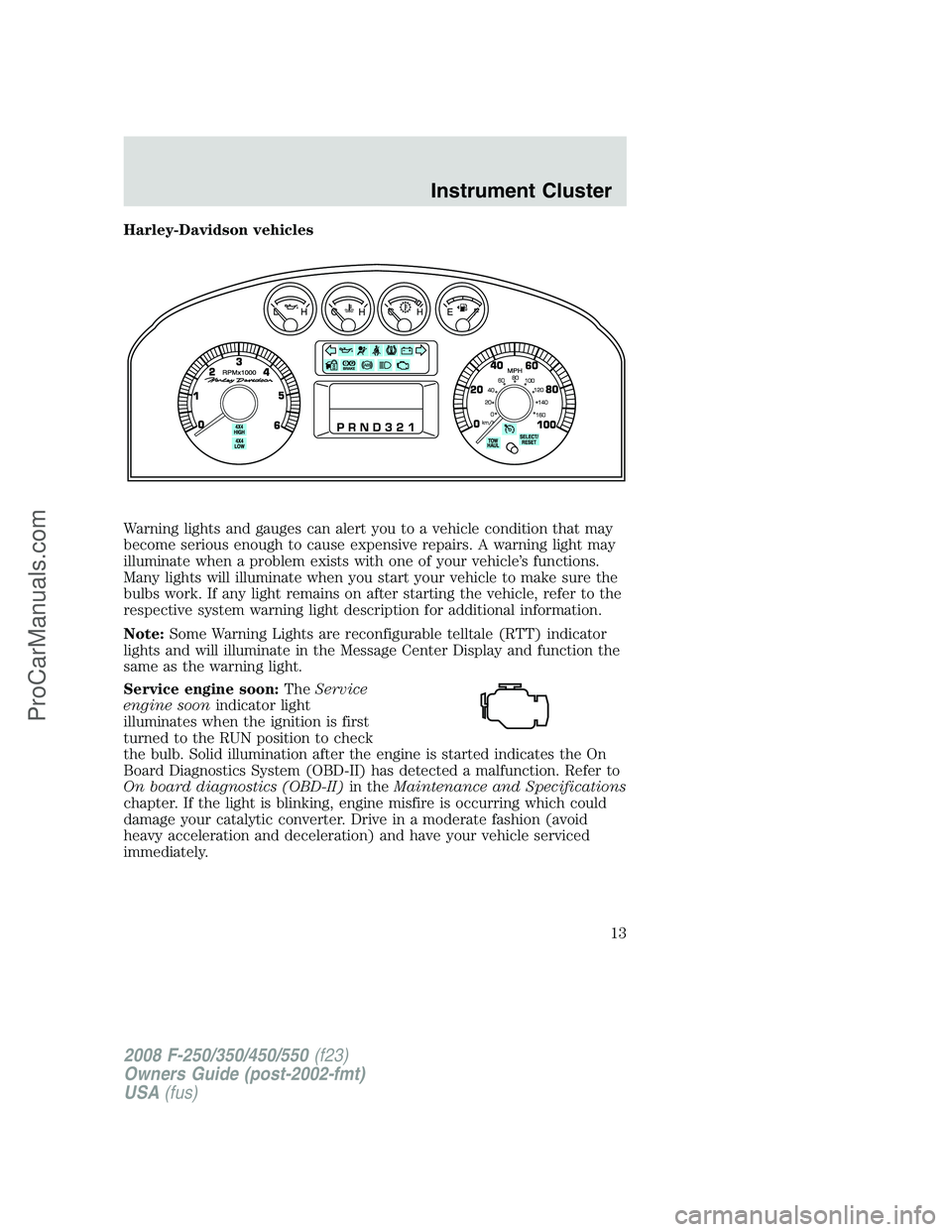 FORD F350 2008 User Guide Harley-Davidson vehicles
Warning lights and gauges can alert you to a vehicle condition that may
become serious enough to cause expensive repairs. A warning light may
illuminate when a problem exists 