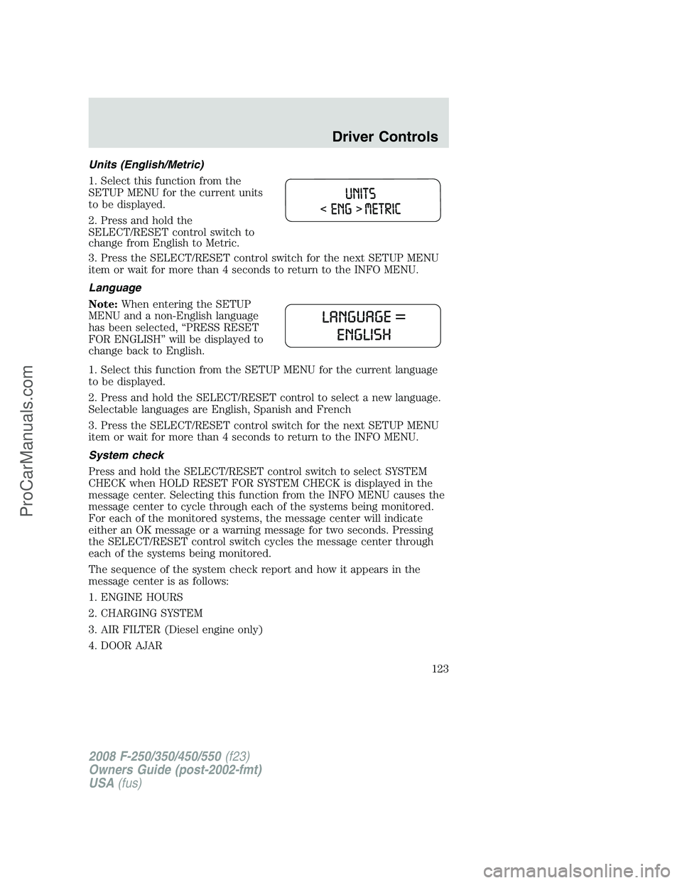 FORD F350 2008 Owners Manual Units (English/Metric)
1. Select this function from the
SETUP MENU for the current units
to be displayed.
2. Press and hold the
SELECT/RESET control switch to
change from English to Metric.
3. Press t FORD F350 2008 Owners Manual Units (English/Metric)
1. Select this function from the
SETUP MENU for the current units
to be displayed.
2. Press and hold the
SELECT/RESET control switch to
change from English to Metric.
3. Press t