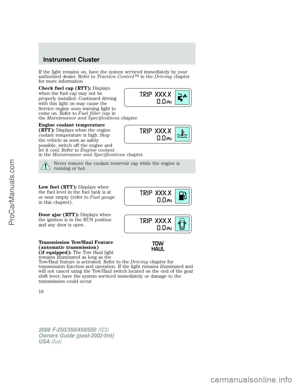 FORD F350 2008 User Guide If the light remains on, have the system serviced immediately by your
authorized dealer. Refer toTraction Control™in theDrivingchapter
for more information
Check fuel cap (RTT):Displays
when the fue