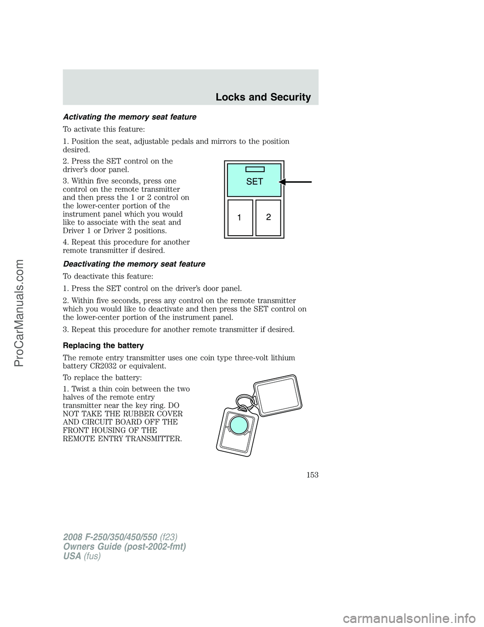 FORD F350 2008 Owners Manual Activating the memory seat feature
To activate this feature:
1. Position the seat, adjustable pedals and mirrors to the position
desired.
2. Press the SET control on the
driver’s door panel.
3. With FORD F350 2008 Owners Manual Activating the memory seat feature
To activate this feature:
1. Position the seat, adjustable pedals and mirrors to the position
desired.
2. Press the SET control on the
driver’s door panel.
3. With